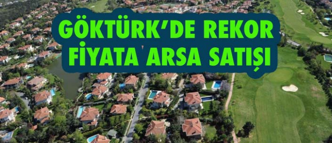 GÖKTÜRK’DE REKOR  FİYATA ARSA SATIŞI