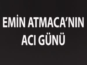 EMİN ATMACA'NIN ACI GÜNÜ