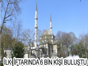  İLK  İFTARINDA 6 BİN KİŞİ BULUŞTU