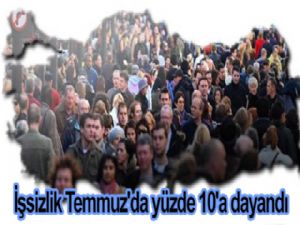 İşsizlik Temmuz'da yüzde 10'a dayandı