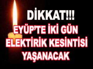  EYÜP'TE İKİ GÜN  ELEKTİRİK KESİNTİSİ YAŞANACAK