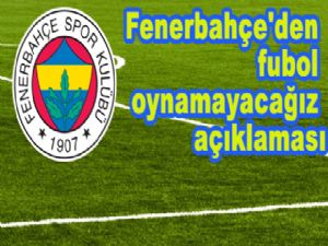 Fenerbahçe'den fubol oynamayacağız açıklaması