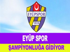 EYÜP SPOR ŞAMPİYONLUĞA GİDİYOR