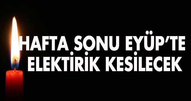HAFTA SONU EYÜP’TE ELEKTİRİK KESİNTİSİ YAŞANACAK
