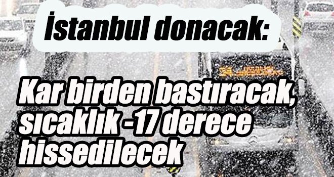 İstanbul donacak: Sıcaklık -17 derece hissedilecek