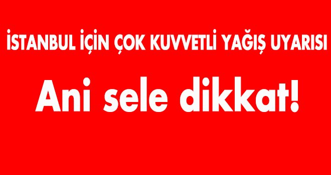 İSTANBUL İÇİN ÇOK KUVVETLİ YAĞIŞ UYARISI