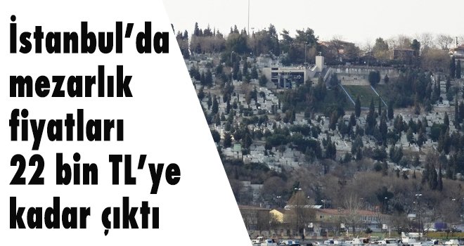 İstanbul’da  mezarlık  fiyatları 22 bin TL’ye  kadar çıktı