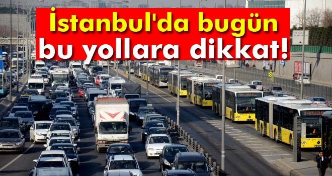 İstanbul'da bugün bazı yollar trafiğe kapatılacak