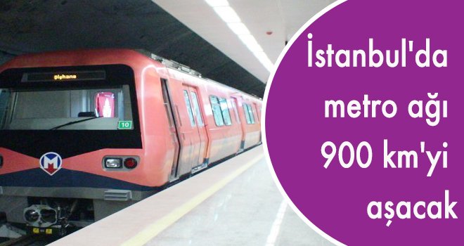 İstanbul'da metro ağı 900 km'yi aşacak