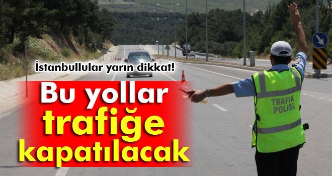 İstanbul’da yarın bazı yollar trafiğe kapatılacak