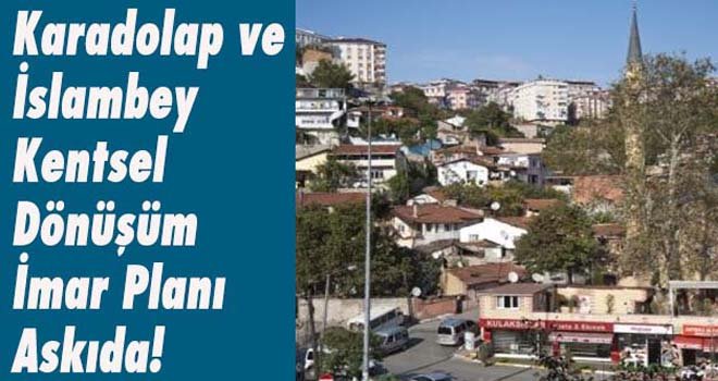 Karadolap ve İslambey kentsel dönüşüm imar planı askıda!