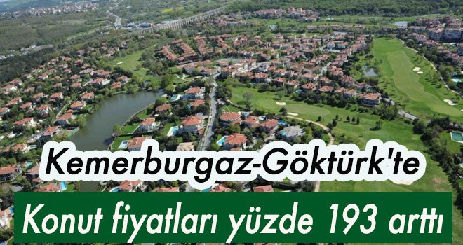 Kemerburgaz-Göktürk'te konut fiyatları yüzde 193 arttı!