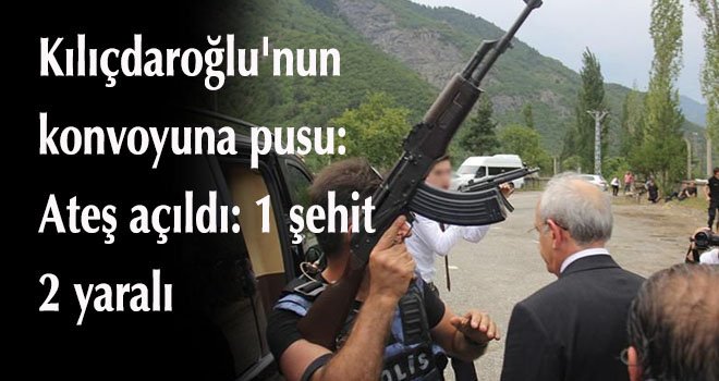 Kılıçdaroğlu'nun konvoyuna pusu: Ateş açıldı: 1 şehit, 2 yaralı
