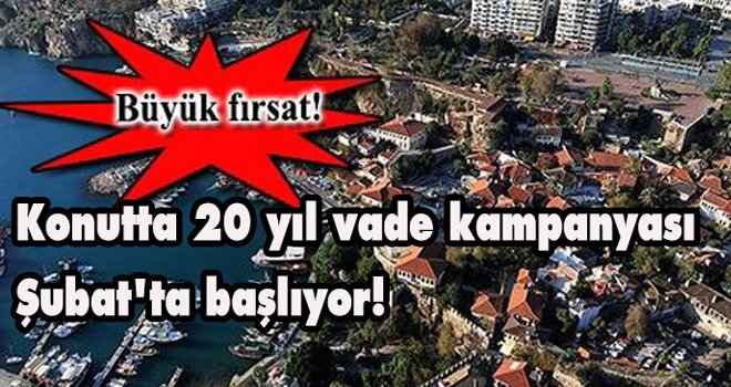 Konutta 20 yıl vade kampanyası Şubat'ta başlıyor!