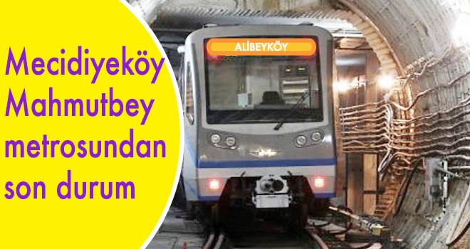 Mecidiyeköy Mahmutbey metrosundan son durum