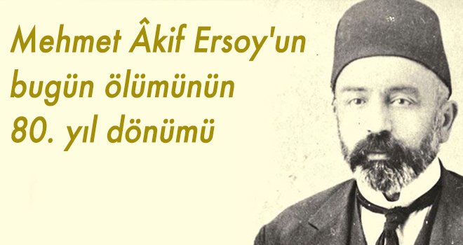 Mehmet Âkif Ersoy'un bugün ölümünün 80. yıl dönümü