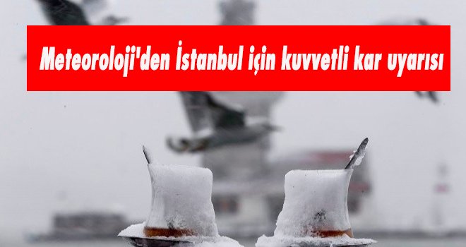Meteoroloji'den İstanbul için kuvvetli kar uyarısı