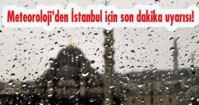 Meteoroloji'den İstanbul için son dakika uyarısı!