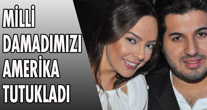 MİLLİ DAMADIMIZI AMERİKA TUTUKLADI