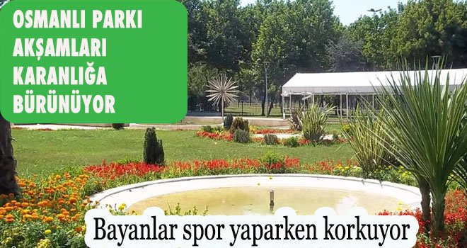 OSMANLI PARKI AKŞAMLARI   KARANLIĞA BÜRÜNÜYOR