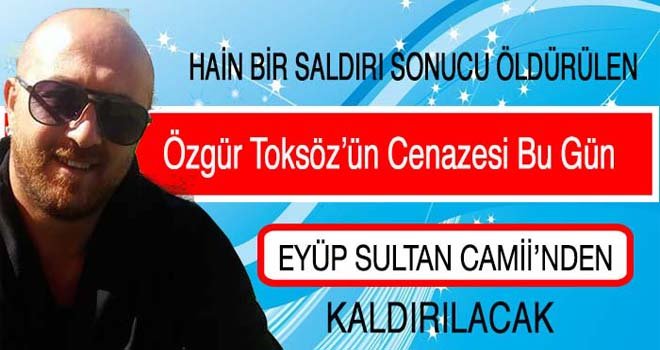 Özgür Toksöz’ün Cenazesi Bu Gün kaldırılıyor