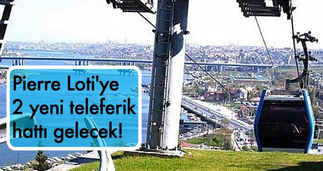 Pierre Loti'ye 2 yeni teleferik hattı gelecek!