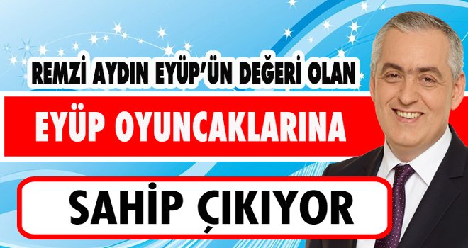 REMZİ AYDIN EYÜP OYUNCAKLARINA SAHİP ÇIKIYOR