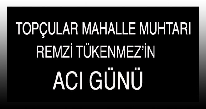 REMZİ TÜKENMEZ'İN ACI GÜNÜ