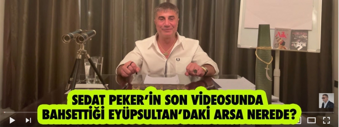 SEDAT PEKER’İN SON VİDEOSUNDA BAHSETTİĞİ EYÜPSULTAN’DAKİ ARSA NEREDE?