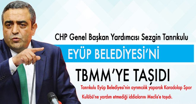 SEZGİN TANRIKULU EYÜP BELEDİYESİ'Nİ TBMM TAŞIDI