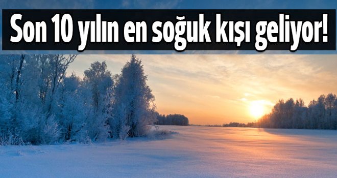 Son 10 yılın en soğuk kışı geliyor