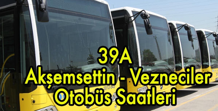39A  Akşemsettin - Vezneciler Otobüs Saatleri 