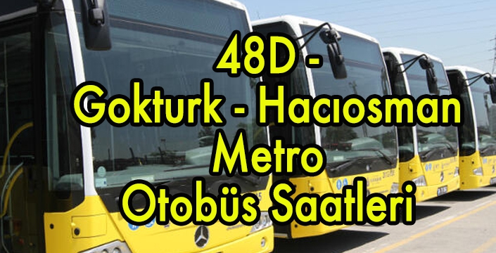 48D - Göktürk - Hacıosman Metro Otobüs Saatleri .jpg