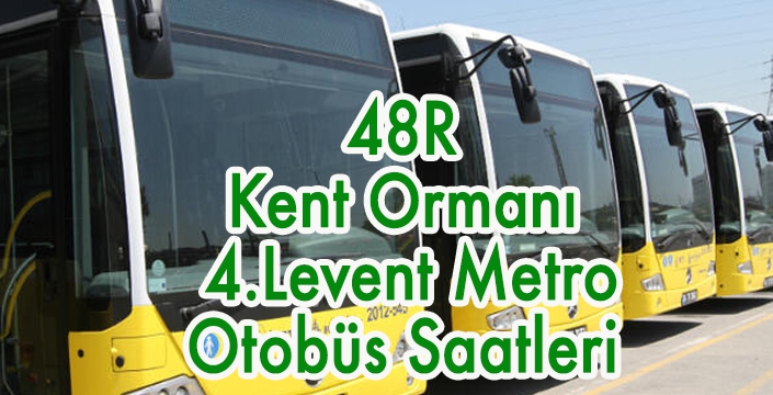48R  Kent Ormanı  4.Levent Metro Otobüs Saatleri 
