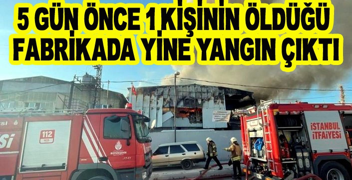 5 GÜN ÖNCE 1 KİŞİNİN ÖLDÜĞÜ  FABRİKADA YİNE YANGIN ÇIKTI