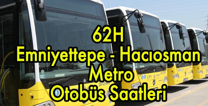 62H  Emniyettepe - Hacıosman  Metro Otobüs Saatleri 