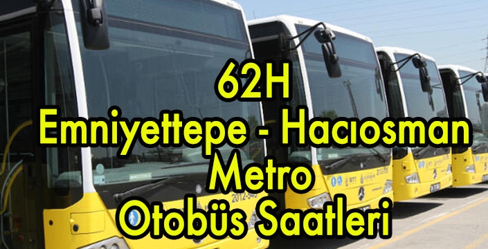 62H Emniyettepe - Hacıosman Metro Otobüs Saatleri 