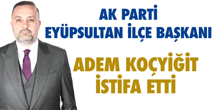 ADEM KOÇYİĞİT İSTİFA ETTİ