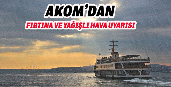 AKOM’DAN  FIRTINA VE YAĞIŞLI HAVA UYARISI