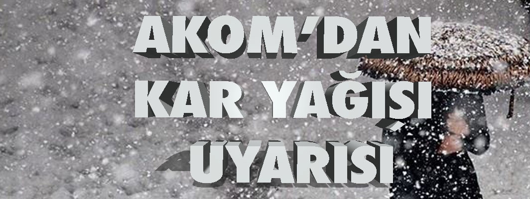 AKOM'dan kar yağışı uyarısı