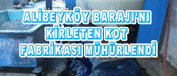 ALİBEYKÖY BARAJI’NI  KİRLETEN KOT  FABRİKASI MÜHÜRLENDİ