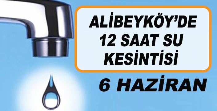 ALİBEYKÖY'DE 12 SAAT SU KESİNTİSİ