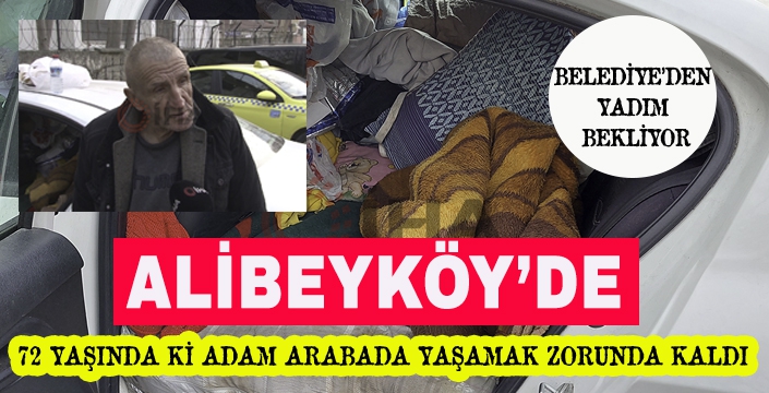 ALİBEYKÖY'DE 72 YAŞINDA Kİ ADAM ARABADA YAŞAMAK ZORUNDA KALDI