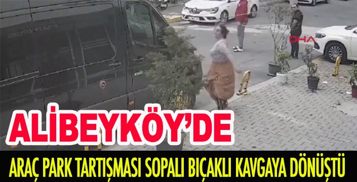 ALİBEYKÖY'DE ARAÇ PARK TARTIŞMASI SOPALI BIÇAKLI KAVGAYA DÖNÜŞTÜ