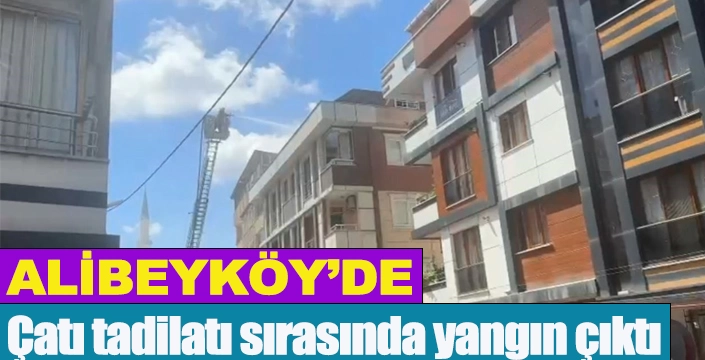 Alibeyköy'de çatı tadilatı sırasında yangın çıktı
