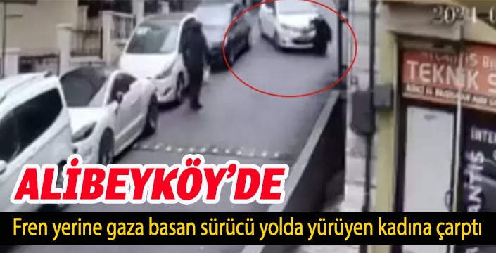 Alibeyköy'de fren yerine gaza basan sürücü yolda yürüyen kadına çarptı