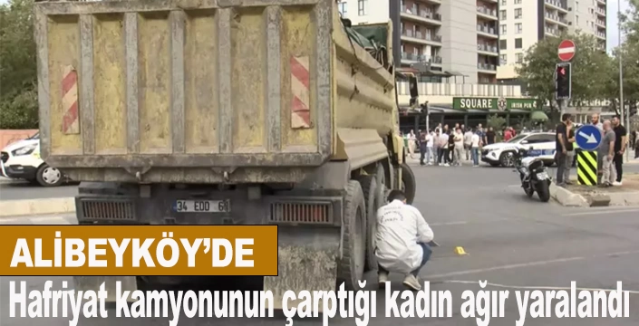 Alibeyköy'de hafriyat kamyonunun çarptığı kadın ağır yaralandı