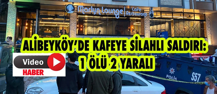 ALİBEYKÖY’DE KAFEYE SİLAHLI SALDIRI: 1 ÖLÜ 2 YARALI