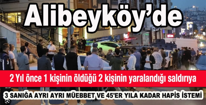 Alibeyköy'de kafeye silahlı saldırı davası: 3 sanığa müebbet
