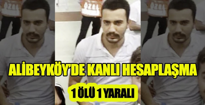 ALİBEYKÖY'DE KANLI HESAPLAŞMA